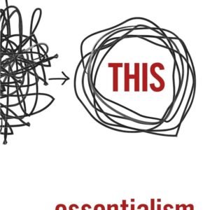 Essentialism- The Disciplined Pursuit of Less - G. McKeown